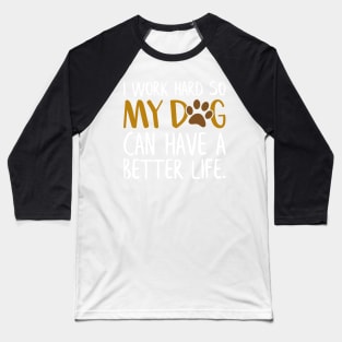 I Work Hard So My Dog Can Have a Better Life Funny Dog Quote Baseball T-Shirt